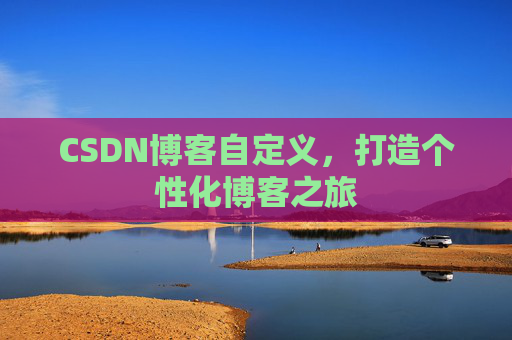 CSDN博客自定义，打造个性化博客之旅